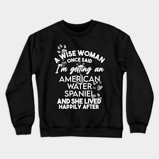 A wise woman once said i'm getting an American water spaniel and she lived happily after . Perfect fitting present for mom girlfriend mother boyfriend mama gigi nana mum uncle dad father friend him or her Crewneck Sweatshirt by SerenityByAlex